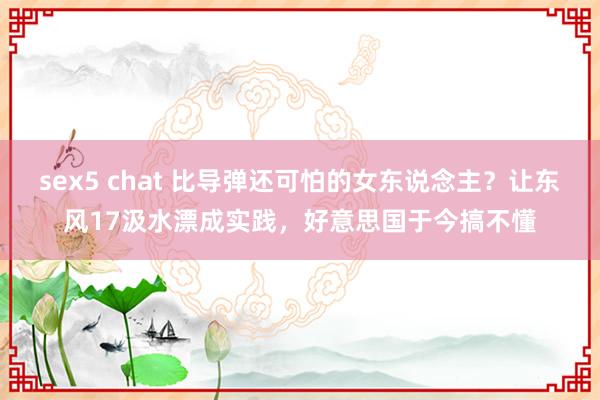 sex5 chat 比导弹还可怕的女东说念主？让东风17汲水漂成实践，好意思国于今搞不懂