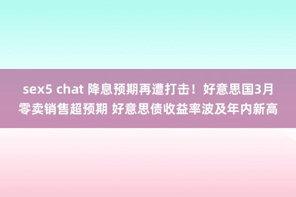 sex5 chat 降息预期再遭打击！好意思国3月零卖销售超预期 好意思债收益率波及年内新高